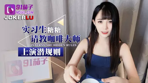 91茄子 实习生糖糖请教咖啡大师上演潜规则