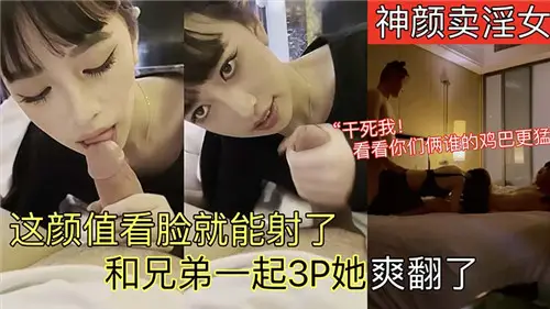 神颜卖淫女这颜值看脸就能射了和兄弟一起3P她爽翻了