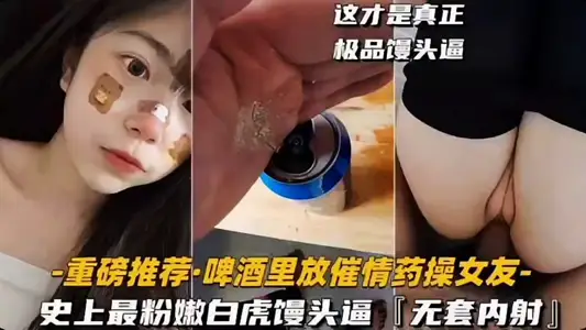 极品学生女友，白虎嫩逼被我带回家，下药迷奸破处内射