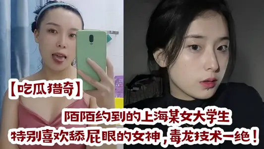 【吃瓜猎奇】陌陌约到的上海某女大学生，特别喜欢舔屁眼的女神，毒龙技术一绝！！