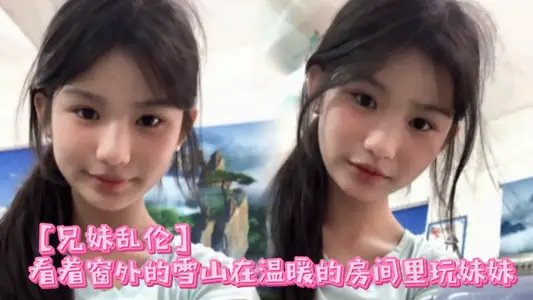 【兄妹乱伦】看着窗外的雪山在温暖的房间里玩妹妹