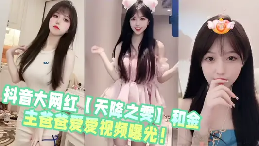 抖音大网红【天降之雯】和金主爸爸爱爱视频曝光！