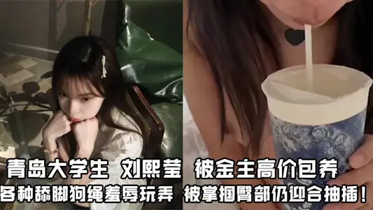青岛大学生 刘熙莹 被金主高价包养 各种舔脚狗绳羞辱玩弄 被掌掴臀部仍迎合抽插！